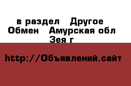  в раздел : Другое » Обмен . Амурская обл.,Зея г.